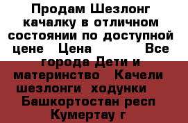 Продам Шезлонг-качалку в отличном состоянии по доступной цене › Цена ­ 1 200 - Все города Дети и материнство » Качели, шезлонги, ходунки   . Башкортостан респ.,Кумертау г.